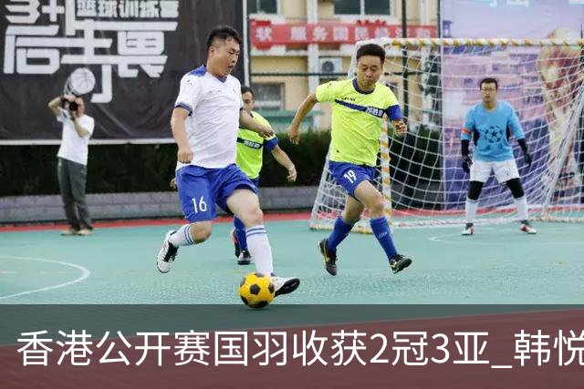 香港公开赛国羽收获2冠3亚 韩悦首问鼎蒋魏第四冠